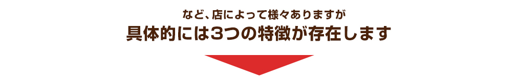 など、店によって様々ありますが具体的には3つの特徴が存在します