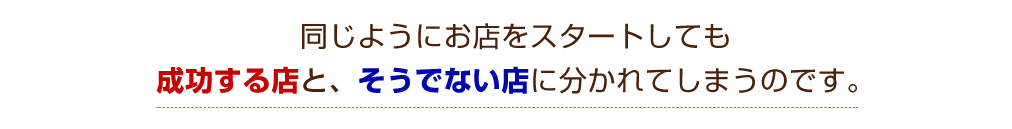 同じようにお店をスタートしても成功する店と、そうでない店に分かれてしまうのです。