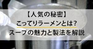 【人気の秘密】こってりラーメンとは？スープの魅力と製法を解説