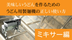 美味しいうどんを作るためのうどん用製麺機の正しい使い方：ミキサー編