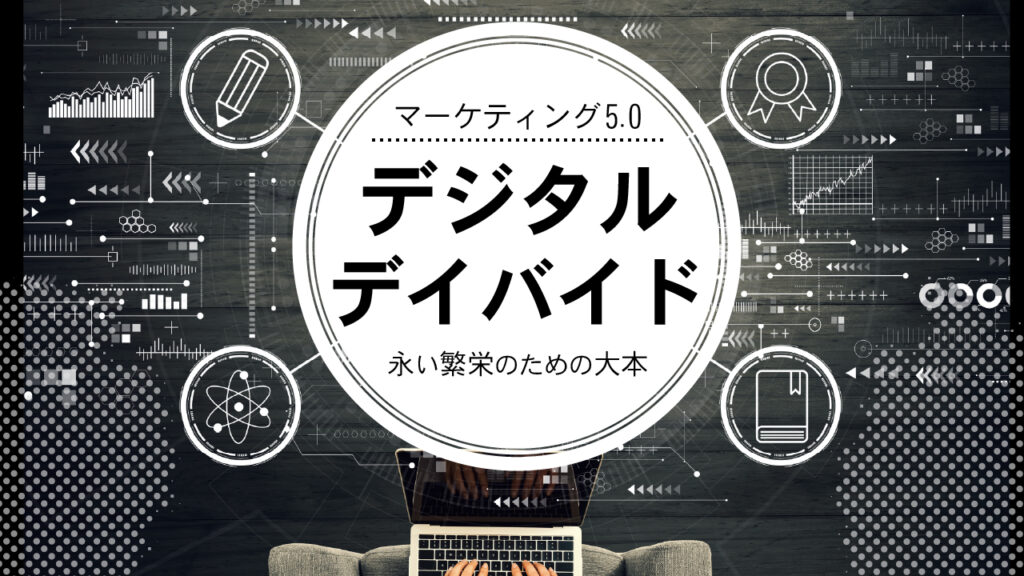 マーケティング5.0｜デジタル・デイバイド｜永い繁栄のための大本