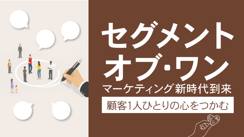 セグメント・オブ・ワン|マーケティング新時代到来|顧客1人ひとりの心をつかむ