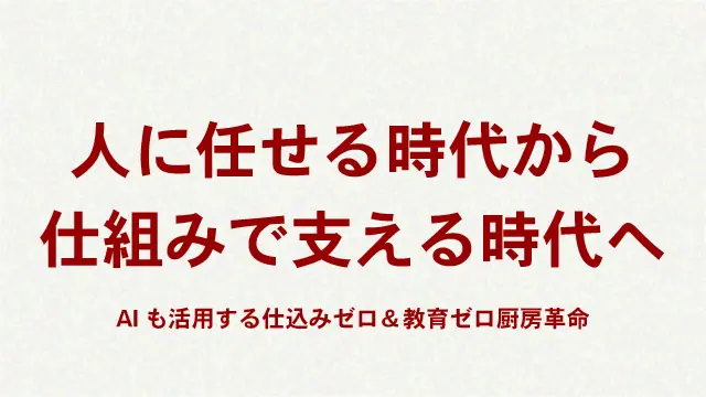 人に任せる時代から仕組みで支える時代へ｜AIも活用する仕込みゼロ＆教育ゼロ厨房革命