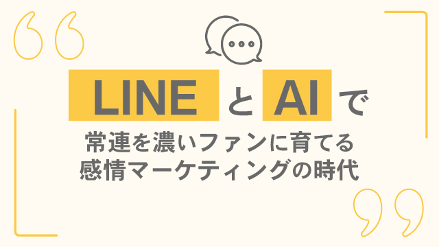 LINEとAIで常連を濃いファンに育てる感情マーケティングの時代