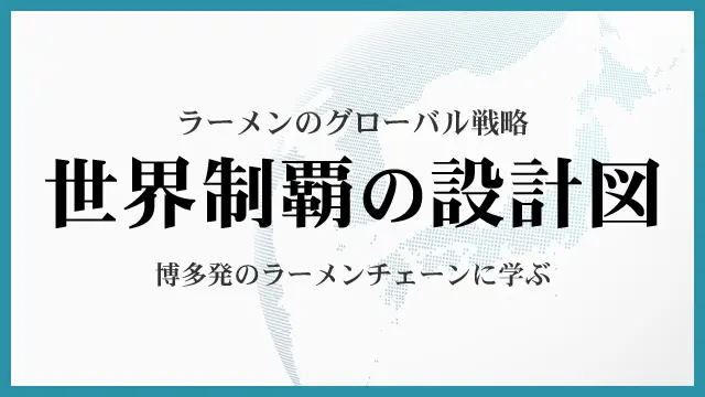 Read more about the article ラーメンのグローバル戦略｜博多発のラーメンチェーンに学ぶ世界制覇の設計図