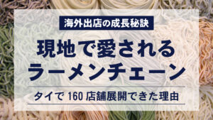 海外出店の成長秘訣｜現地で愛されるラーメンチェーン｜タイで160店舗展開できた理由