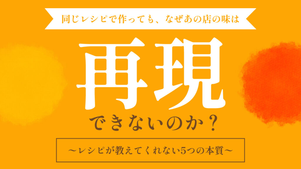 同じレシピで作っても、なぜあの店の味は再現できないのか|レシピが教えてくれない5つの本質|ロッキー藤井の本質ブログ