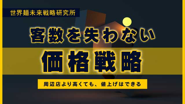 客数を失わない価格戦略。周辺店よりも高くても、値上げはできる｜世界麵未来研究所