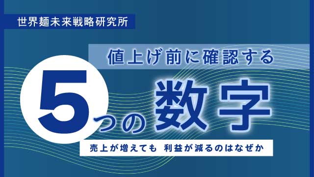値上げする前に確認する5つの数字。売上が増えても、利益が減るのはなぜか｜世界麵未来研究所