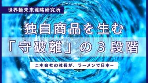 独自の商品を生む守破離の3段階。土木会社の社長が、ラーメンで日本一｜世界麵未来研究所