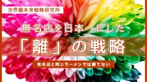無名店を日本一にした「離」の戦略。有名店を同じラーメンでは勝てない｜世界麵未来研究所