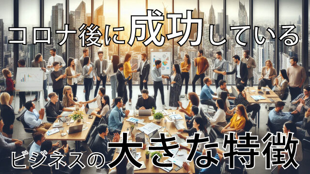 アフターコロナ後に成功しているビジネスの大きな特徴
