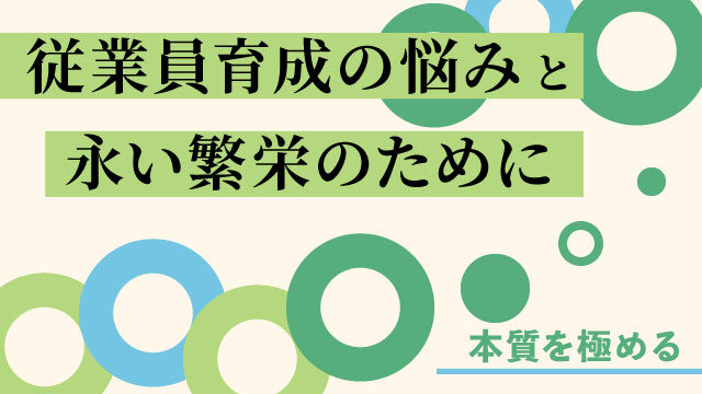従業員育成の悩みと永い繁栄のために