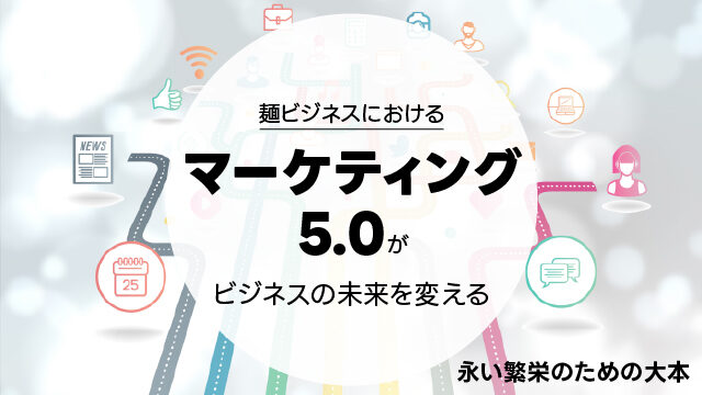 麺ビジネスにおけるマーケティング5.0がビジネスの未来を変える｜永い繁栄のための大本