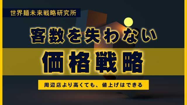 客数を失わない価格戦略。周辺店よりも高くても、値上げはできる｜世界麵未来研究所